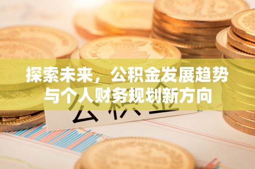 噶尔探索未来，公积金发展趋势与个人财务规划新方向